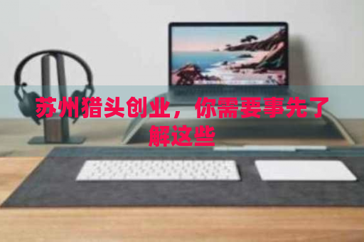 苏州猎头创业指南 入行前必须了解的五大关键